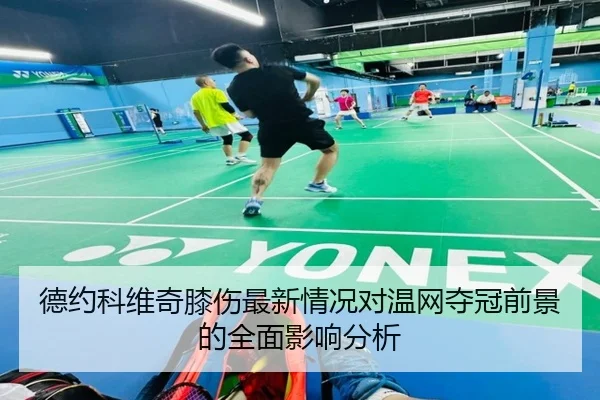 德约科维奇膝伤最新情况对温网夺冠前景的全面影响分析