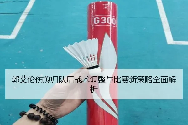 郭艾伦伤愈归队后战术调整与比赛新策略全面解析