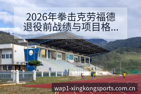 2026年拳击克劳福德退役前战绩与项目格局变化分析阵容影 - 星空体育