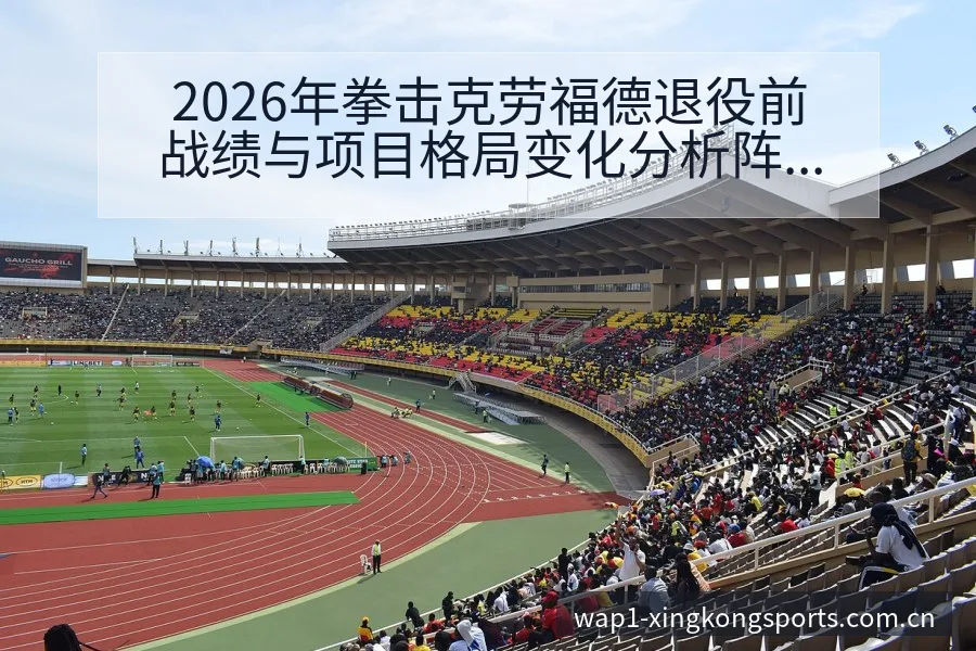 2026年拳击克劳福德退役前战绩与项目格局变化分析阵容影 - 星空体育