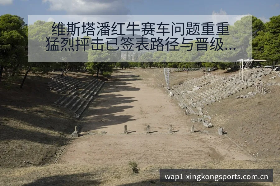 维斯塔潘红牛赛车问题重重猛烈抨击已签表路径与晋级前景风险 - 星空体育